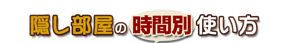 隠し部屋の時間別使い方