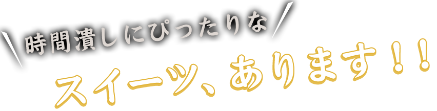 時間潰しにぴったりなスイーツ、あります！！