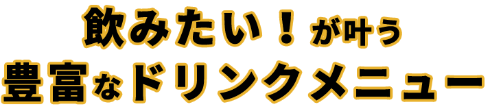 飲みたい！が叶う　豊富なドリンクメニュー