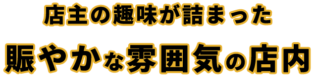 店主の趣味が詰まった賑やかな雰囲気の店内