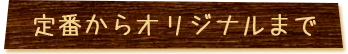 定番からオリジナルまで