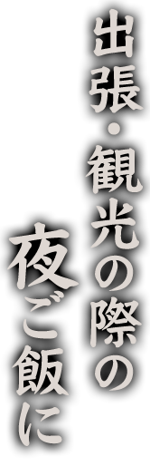 出張・観光の際の夜ご飯に