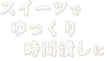 スイーツでゆっくり時間潰しに