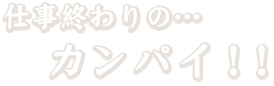 仕事終わりの…カンパイ！！