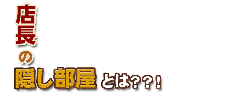 店長の隠し部屋とは？？！