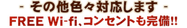 その他色々対応しますFREEWi-fi、コンセントも完備!!