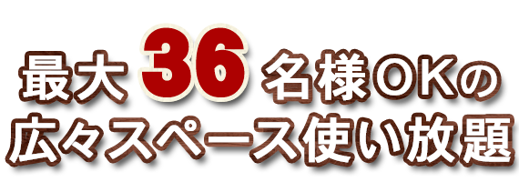 最大36名様OKの広々スペース使い放題