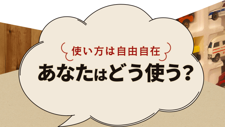 使い方は自由自在 あなたはどう使う？