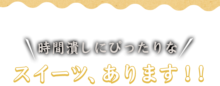 時間潰しにぴったりなスイーツ、あります！！